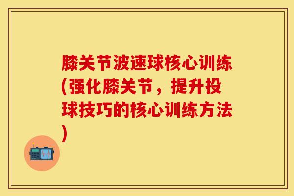 膝关节波速球核心训练(强化膝关节，提升投球技巧的核心训练方法)