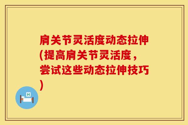 肩关节灵活度动态拉伸(提高肩关节灵活度，尝试这些动态拉伸技巧)