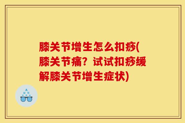 膝关节增生怎么扣痧(膝关节痛？试试扣痧缓解膝关节增生症状)