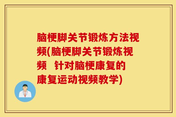 脑梗脚关节锻炼方法视频(脑梗脚关节锻炼视频  针对脑梗康复的康复运动视频教学)