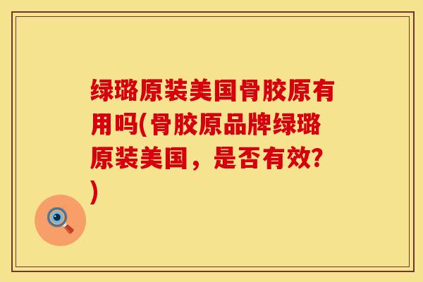 绿璐原装美国骨胶原有用吗(骨胶原品牌绿璐原装美国，是否有效？)