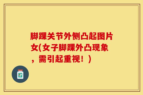 脚踝关节外侧凸起图片女(女子脚踝外凸现象，需引起重视！)
