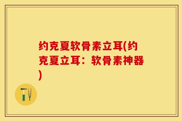 约克夏软骨素立耳(约克夏立耳：软骨素神器)