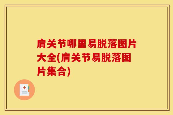肩关节哪里易脱落图片大全(肩关节易脱落图片集合)