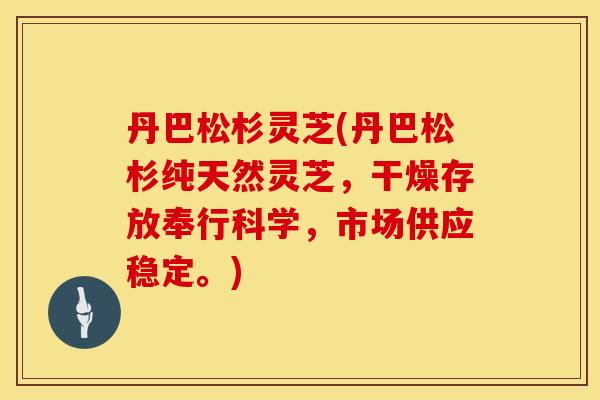 丹巴松杉灵芝(丹巴松杉纯天然灵芝，干燥存放奉行科学，市场供应稳定。)
