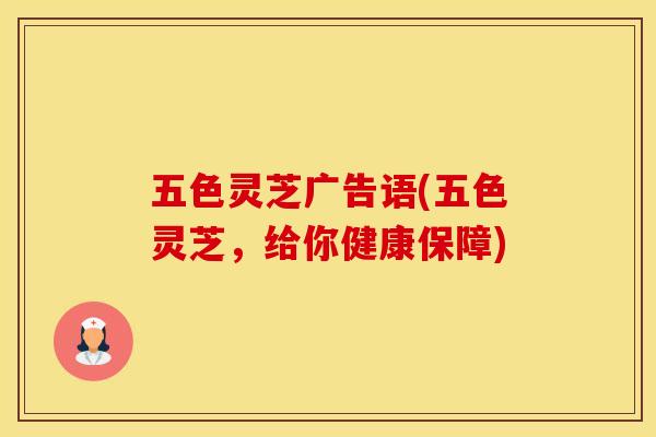 五色灵芝广告语(五色灵芝，给你健康保障)