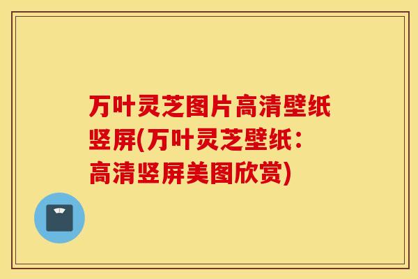 万叶灵芝图片高清壁纸竖屏(万叶灵芝壁纸：高清竖屏美图欣赏)