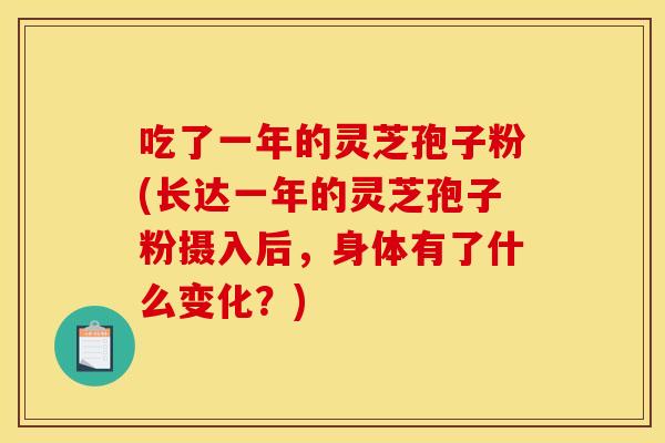 吃了一年的灵芝孢子粉(长达一年的灵芝孢子粉摄入后，身体有了什么变化？)