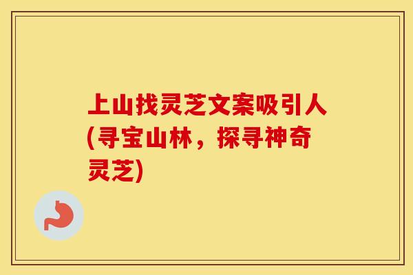 上山找灵芝文案吸引人(寻宝山林，探寻神奇灵芝)