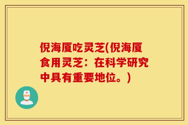 倪海厦吃灵芝(倪海厦食用灵芝：在科学研究中具有重要地位。)