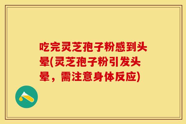 吃完灵芝孢子粉感到头晕(灵芝孢子粉引发头晕，需注意身体反应)