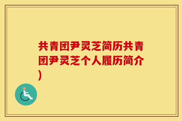 共青团尹灵芝简历共青团尹灵芝个人履历简介)