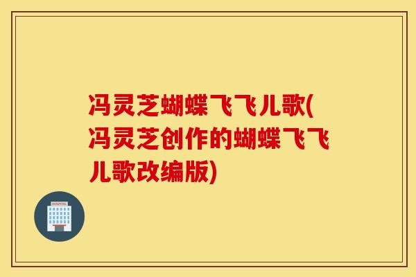 冯灵芝蝴蝶飞飞儿歌(冯灵芝创作的蝴蝶飞飞儿歌改编版)