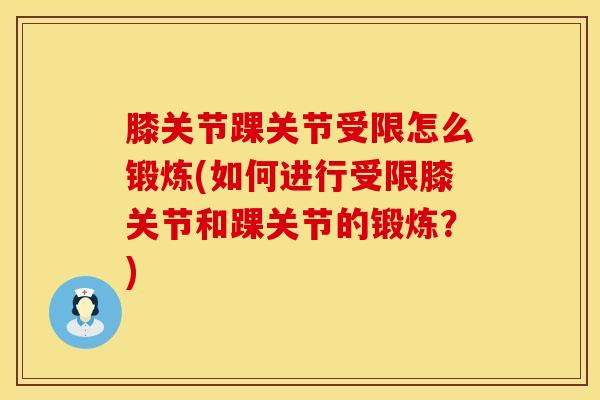 膝关节踝关节受限怎么锻炼(如何进行受限膝关节和踝关节的锻炼？)
