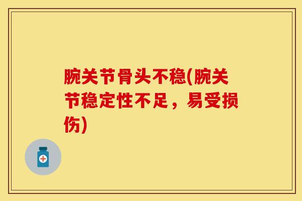 腕关节骨头不稳(腕关节稳定性不足，易受损伤)