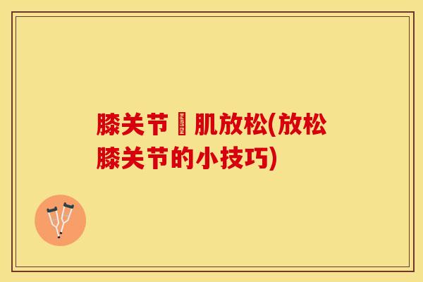 膝关节腘肌放松(放松膝关节的小技巧)