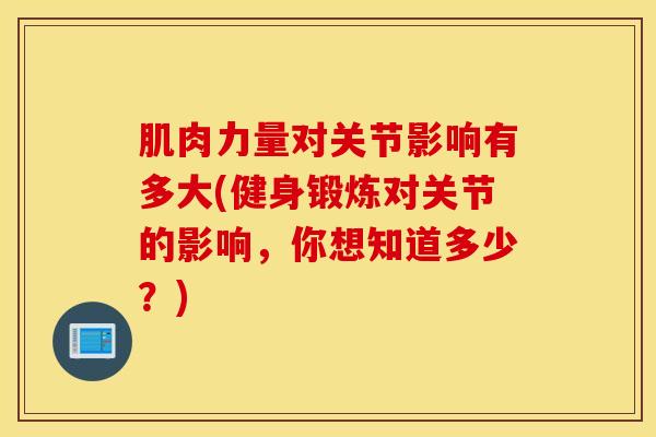 肌肉力量对关节影响有多大(健身锻炼对关节的影响，你想知道多少？)