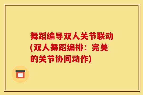 舞蹈编导双人关节联动(双人舞蹈编排：完美的关节协同动作)
