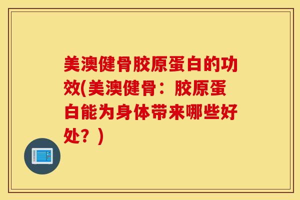 美澳健骨胶原蛋白的功效(美澳健骨：胶原蛋白能为身体带来哪些好处？)