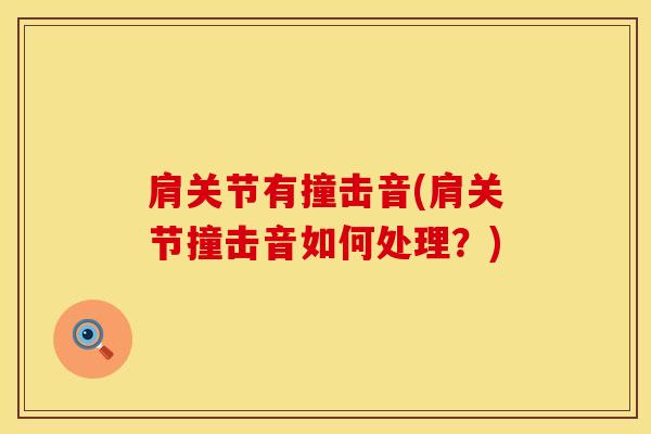 肩关节有撞击音(肩关节撞击音如何处理？)