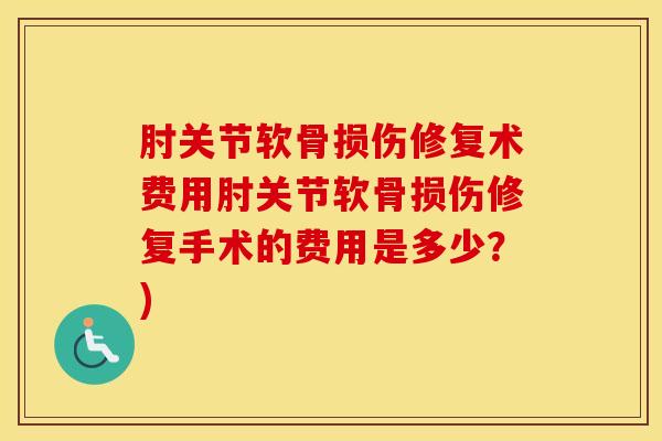 肘关节软骨损伤修复术费用肘关节软骨损伤修复手术的费用是多少？)
