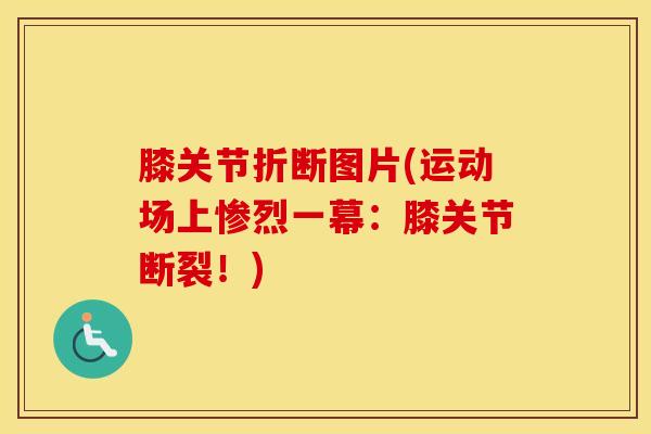 膝关节折断图片(运动场上惨烈一幕：膝关节断裂！)