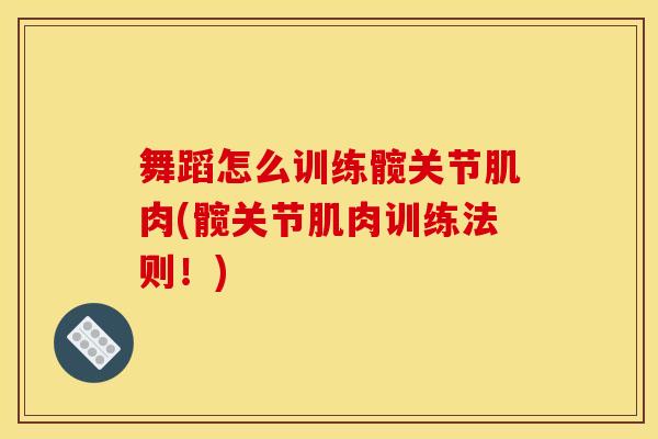 舞蹈怎么训练髋关节肌肉(髋关节肌肉训练法则！)