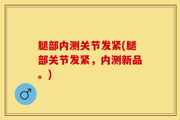 腿部内测关节发紧(腿部关节发紧，内测新品。)