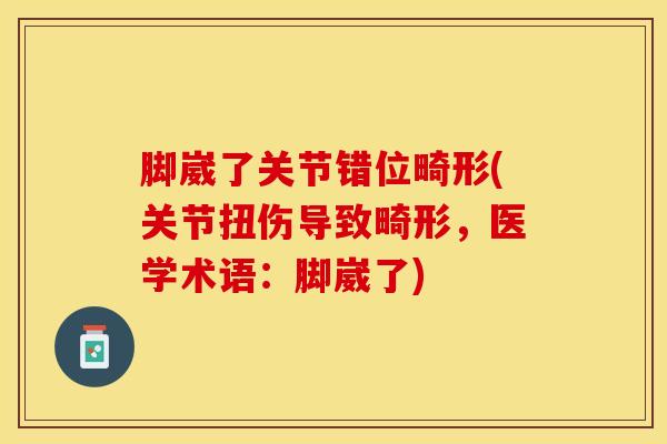 脚崴了关节错位畸形(关节扭伤导致畸形，医学术语：脚崴了)