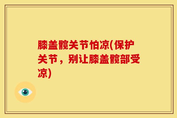 膝盖髋关节怕凉(保护关节，别让膝盖髋部受凉)