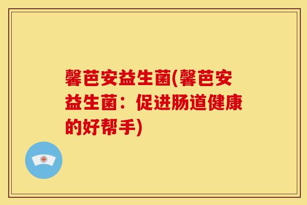 馨芭安益生菌(馨芭安益生菌：促进肠道健康的好帮手)