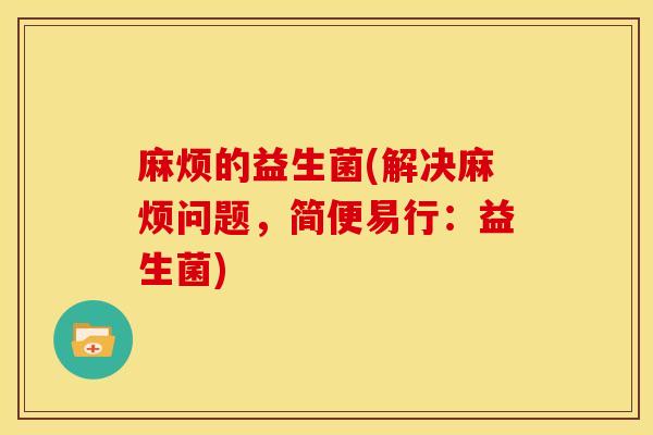 麻烦的益生菌(解决麻烦问题，简便易行：益生菌)