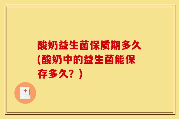 酸奶益生菌保质期多久(酸奶中的益生菌能保存多久？)