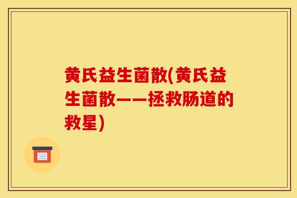 黄氏益生菌散(黄氏益生菌散——拯救肠道的救星)