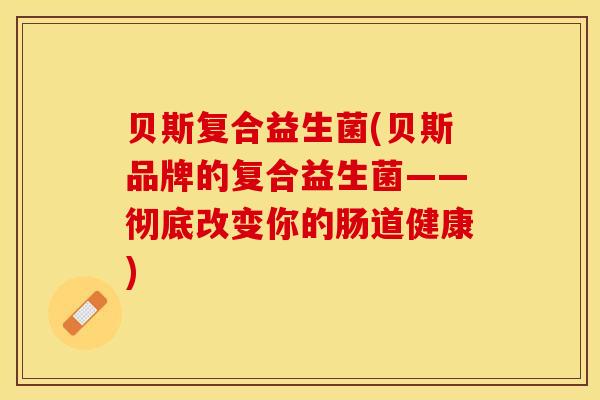 贝斯复合益生菌(贝斯品牌的复合益生菌——彻底改变你的肠道健康)