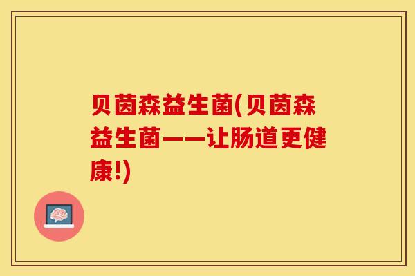 贝茵森益生菌(贝茵森益生菌——让肠道更健康!)
