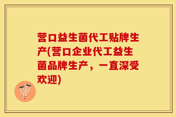 营口益生菌代工贴牌生产(营口企业代工益生菌品牌生产，一直深受欢迎)