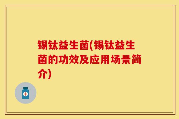 锡钛益生菌(锡钛益生菌的功效及应用场景简介)
