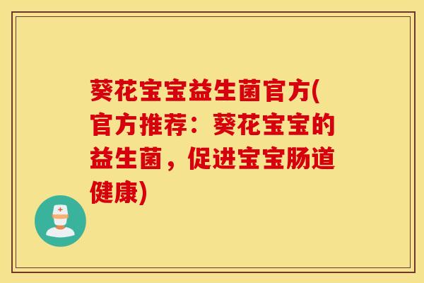 葵花宝宝益生菌官方(官方推荐：葵花宝宝的益生菌，促进宝宝肠道健康)