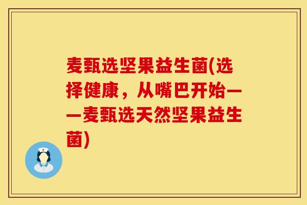 麦甄选坚果益生菌(选择健康，从嘴巴开始——麦甄选天然坚果益生菌)