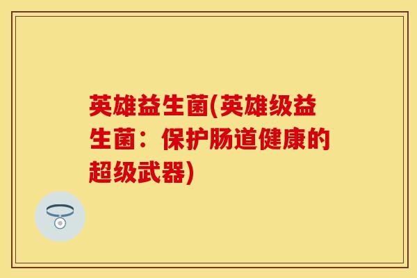 英雄益生菌(英雄级益生菌：保护肠道健康的超级武器)