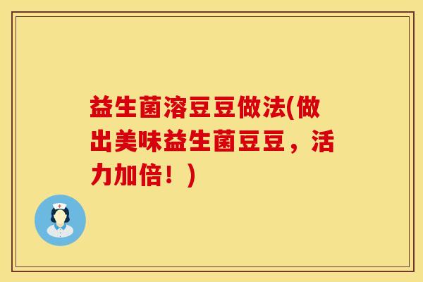 益生菌溶豆豆做法(做出美味益生菌豆豆，活力加倍！)