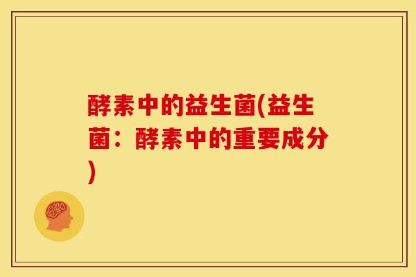 酵素中的益生菌(益生菌：酵素中的重要成分)
