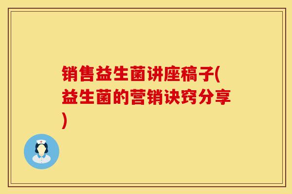 销售益生菌讲座稿子(益生菌的营销诀窍分享) 销售益生菌讲座稿子(益生菌的营销诀窍分享)