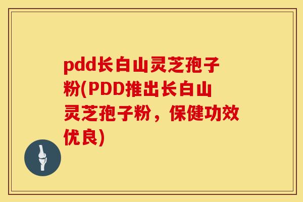 pdd长白山灵芝孢子粉(PDD推出长白山灵芝孢子粉,保健功效优良) pdd长白山灵芝孢子粉(PDD推出长白山灵芝孢子粉,保健功效优良)