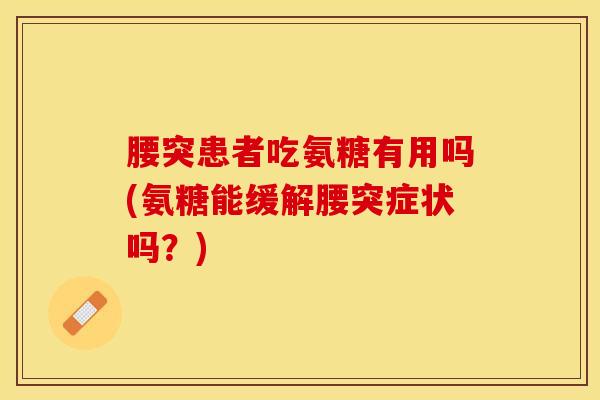 腰突患者吃氨糖有用吗(氨糖能缓解腰突症状吗？)