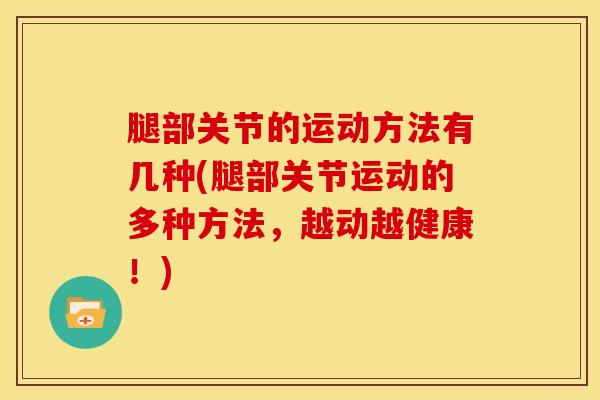 腿部关节的运动方法有几种(腿部关节运动的多种方法，越动越健康！)