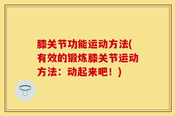 膝关节功能运动方法(有效的锻炼膝关节运动方法：动起来吧！)
