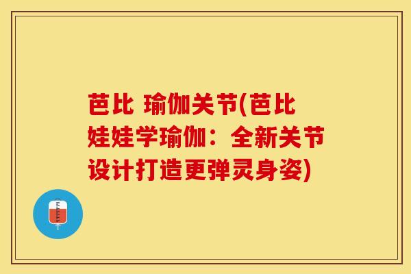 芭比 瑜伽关节(芭比娃娃学瑜伽：全新关节设计打造更弹灵身姿)