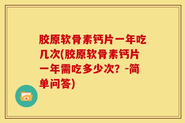 胶原软骨素钙片一年吃几次(胶原软骨素钙片一年需吃多少次？-简单问答)